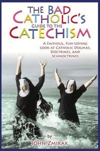 Produktbild: The Bad Catholic's Guide to the Catechism A Faithful, Fun-Loving Look at Catholic Dogmas, Doctrines, and Schmoctrines