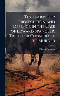 Produktbild: Testimony for Prosecution and Defence in the Case of Edward Spangler, Tried for Conspiracy to Murder