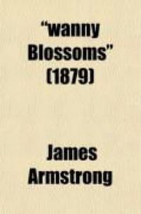 Produktbild: Wanny Blossoms; A Book of Song; With a Brief Treatise on Fishing with the Fly, Worm, Minnow and Moe; Sketches of Border Life, and Fox and