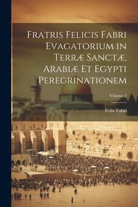 Produktbild: Fratris Felicis Fabri Evagatorium in Terr&aelig; Sanct&aelig;, Arabi&aelig; Et Egypti Peregrinationem; Volume 2