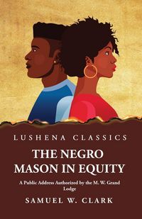 Produktbild: The Negro Mason in Equity A Public Address Authorized by the M. W. Grand Lodge