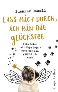 Produktbild: Lass mich durch, ich bin die Gl&uuml;cksfee! - Mein Leben mit Mops T&ouml;ps - oder wie man gl&uuml;cklich wird