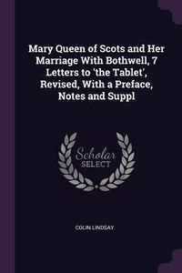 Produktbild: Mary Queen of Scots and Her Marriage With Bothwell, 7 Letters to 'the Tablet', Revised, With a Preface, Notes and Suppl