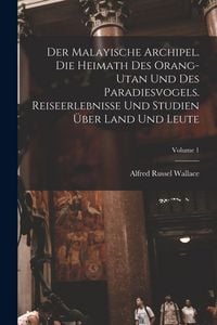 Produktbild: Der Malayische Archipel. Die Heimath des Orang-Utan und des Paradiesvogels. Reiseerlebnisse und Studien &uuml;ber Land und Leute; Volume 1