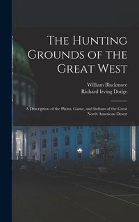 Produktbild: The Hunting Grounds of the Great West: A Description of the Plains, Game, and Indians of the Great North American Desert