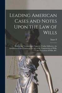 Produktbild: Leading American Cases and Notes Upon the law of Wills: Embracing Testamentary Capacity, Undue Influence, the Admission of Oral Testimony in aid of th
