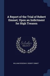 Produktbild: A Report of the Trial of Robert Emmet, Upon an Indictment for High Treason