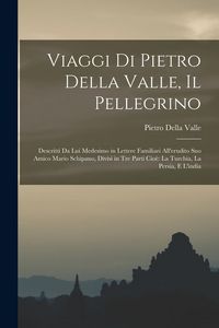 Produktbild: Viaggi Di Pietro Della Valle, Il Pellegrino: Descritti Da Lui Medesimo in Lettere Familiari All'erudito Suo Amico Mario Schipano, Divisi in Tre Parti