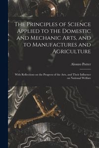 Produktbild: The Principles of Science Applied to the Domestic and Mechanic Arts, and to Manufactures and Agriculture