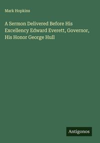 Produktbild: A Sermon Delivered Before His Excellency Edward Everett, Governor, His Honor George Hull