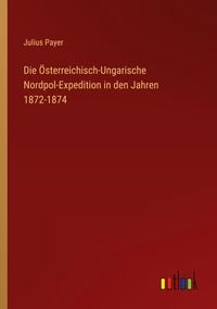 Produktbild: Die &Ouml;sterreichisch-Ungarische Nordpol-Expedition in den Jahren 1872-1874