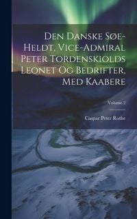 Produktbild: Den Danske S&oslash;e-heldt, Vice-admiral Peter Tordenskiolds Leonet Og Bedrifter, Med Kaabere; Volume 2