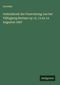 Produktbild: Gedenkboek der Feestviering van het Vijftigjarig Bestaan op 12, 13 en 14 Augustus 1867