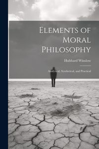 Produktbild: Elements of Moral Philosophy: Analytical, Synthetical, and Practical
