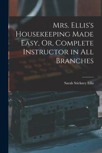 Produktbild: Mrs. Ellis's Housekeeping Made Easy, Or, Complete Instructor in All Branches
