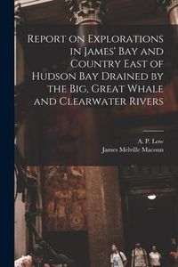 Produktbild: Report on Explorations in James' Bay and Country East of Hudson Bay Drained by the Big, Great Whale and Clearwater Rivers