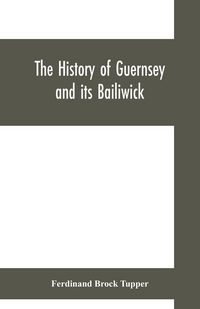 Produktbild: The history of Guernsey and its bailiwick; with occasional notices of Jersey