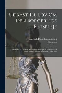 Produktbild: Udkast Til Lov Om Den Borgerlige Retspleje: (Udarbejdet Af Den Ved Allerh&oslash;jeste Reskript Af 28De Februar 1868 Nedsatte Proceskommission). Juni 1877