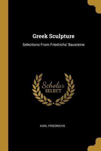 Bild vom Artikel Greek Sculpture: Selections From Friedrichs' Bausteine vom Autor Karl Friedrichs