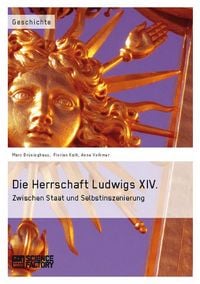 Produktbild: Die Herrschaft Ludwigs XIV. Zwischen Staat und Selbstinszenierung
