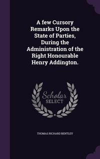 Produktbild: A few Cursory Remarks Upon the State of Parties, During the Administration of the Right Honourable Henry Addington.
