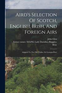Produktbild: Aird's Selection Of Scotch, English, Irish, And Foreign Airs: Adapted To The Fife, Violin, Or German-flute