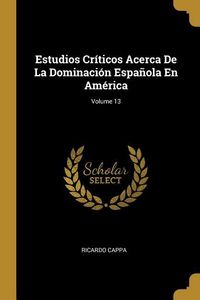 Produktbild: Estudios Cr&iacute;ticos Acerca De La Dominaci&oacute;n Espa&ntilde;ola En Am&eacute;rica; Volume 13