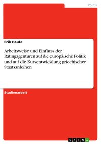 Produktbild: Arbeitsweise und Einfluss der Ratingagenturen auf die europ&auml;ische Politik und auf die Kursentwicklung griechischer Staatsanleihen