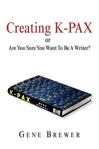 Produktbild: Creating K-Pax -Or- Are You Sure You Want to Be a Writer?