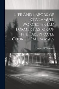 Produktbild: Life and Labors of Rev. Samuel Worcester D.D Former Pastor of the Tabernacle Church Salem Mass