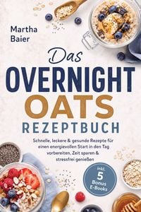 Produktbild: Das Overnight Oats Rezeptbuch: Schnelle, leckere & gesunde Rezepte f&uuml;r einen energievollen Start in den Tag - vorbereiten, Zeit sparen & stressfrei ge