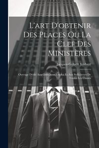 Produktbild: L'art D'obtenir Des Places Ou La Clef Des Minist&egrave;res
