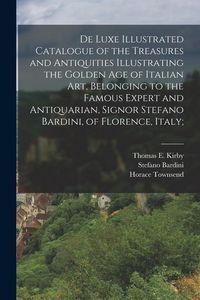Produktbild: De Luxe Illustrated Catalogue of the Treasures and Antiquities Illustrating the Golden age of Italian art, Belonging to the Famous Expert and Antiquar