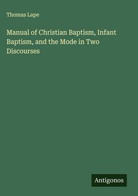 Produktbild: Manual of Christian Baptism, Infant Baptism, and the Mode in Two Discourses