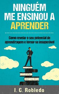 Produktbild: Ningu&eacute;m Me Ensinou a Aprender: Como revelar o seu potencial de aprendizagem e tornar-se insuper&aacute;vel (Domine Sua Mente, Transforme Sua Vida, #4)
