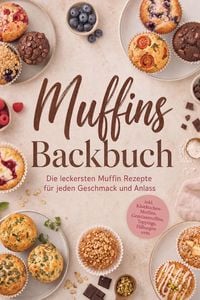 Produktbild: Muffins Backbuch: Die leckersten Muffin Rezepte f&uuml;r jeden Geschmack und Anlass - inkl. K&auml;sekuchen-Muffins, Gem&uuml;semuffins, Toppings, F&uuml;llungen uvm.
