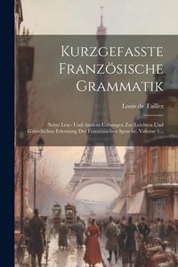 Produktbild: Kurzgefa&szlig;te Franz&ouml;sische Grammatik: Nebst Lese- Und Andern Uebungen Zur Leichten Und Gr&uuml;ndlichen Erlernung Der Franz&ouml;sischen Sprache, Volume 1...