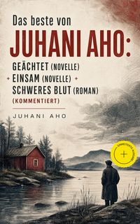 Produktbild: Das beste von Juhani Aho: Ge&auml;chtet (Novelle) + Einsam (Novelle) + Schweres Blut (Roman) (Kommentiert)