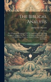 Produktbild: The Biblical Analysis: Or, A Topical Arrangement Of The Instructions Of The Holy Scriptures, Adapted To The Use Of Ministers, Sabbath School