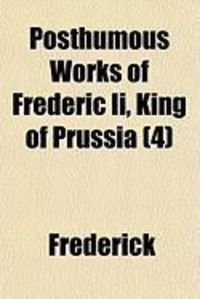Produktbild: Posthumous Works of Frederic II, King of Prussia (4)