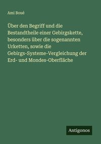 Produktbild: &Uuml;ber den Begriff und die Bestandtheile einer Gebirgskette, besonders &uuml;ber die sogenannten Urketten, sowie die Gebirgs-Systeme-Vergleichung der Erd- un