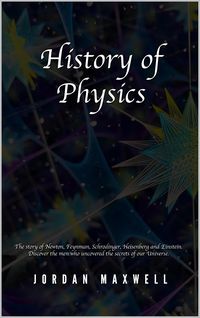 Produktbild: History of Physics: The Story of Newton, Feynman, Schrodinger, Heisenberg and Einstein. Discover the Men Who Uncovered the Secrets of Our Universe.