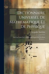 Produktbild: Dictionnaire Universel De Mathematique Et De Physique: O&ugrave; L'on Traite De L'origine, Du Progr&egrave;s De Ces Deux Sciences...