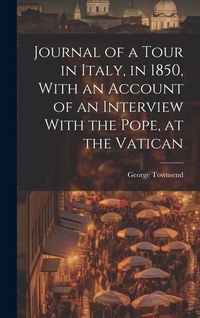 Produktbild: Journal of a Tour in Italy, in 1850, With an Account of an Interview With the Pope, at the Vatican