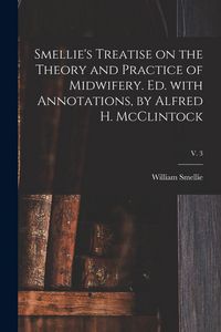 Produktbild: Smellie's Treatise on the Theory and Practice of Midwifery. Ed. With Annotations, by Alfred H. McClintock; v. 3