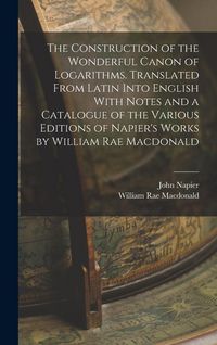 Produktbild: The Construction of the Wonderful Canon of Logarithms. Translated From Latin Into English With Notes and a Catalogue of the Various Editions of Napier's Works by William Rae Macdonald