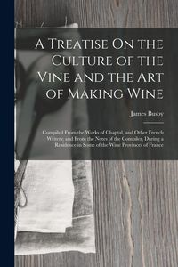 Produktbild: A Treatise On the Culture of the Vine and the Art of Making Wine: Compiled From the Works of Chaptal, and Other French Writers; and From the Notes of
