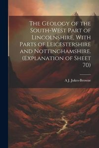 Produktbild: The Geology of the South-west Part of Lincolnshire, With Parts of Leicestershire and Nottinghamshire. (Explanation of Sheet 70)