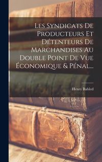Produktbild: Les Syndicats De Producteurs Et D&eacute;tenteurs De Marchandises Au Double Point De Vue &Eacute;conomique & P&eacute;nal...