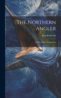 Produktbild: The Northern Angler: Or, Fly-Fisher's Companion
